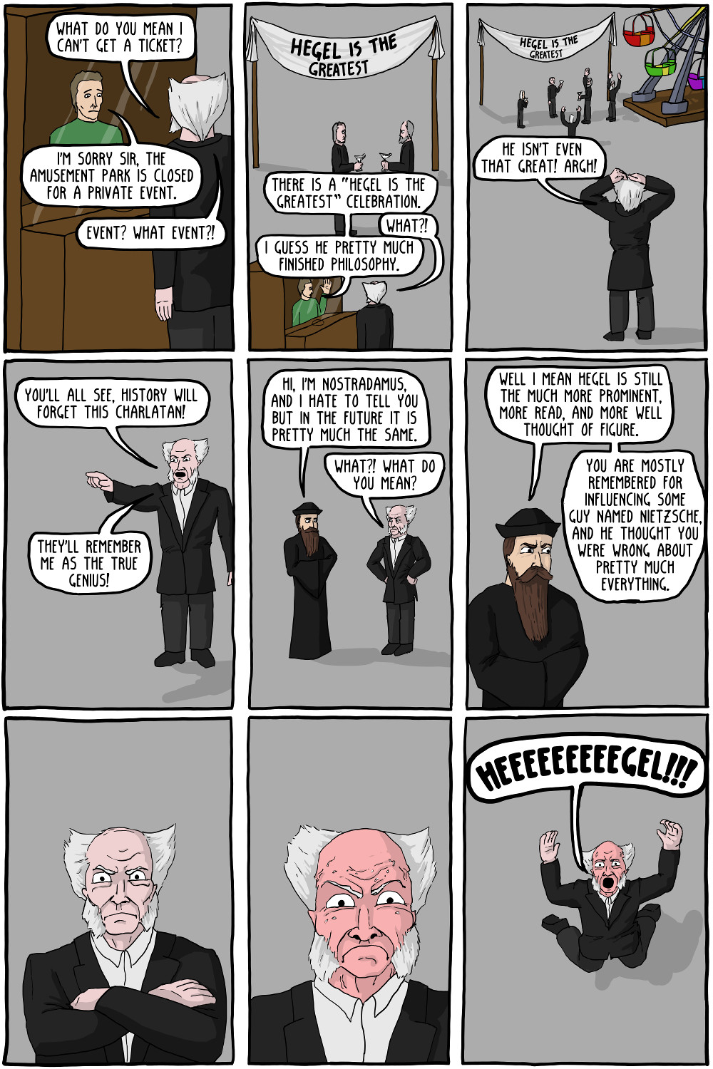 Plus this one time, Schopenhauer was waiting to get into this club for like an hour, and then the bouncer just let Hegel right in, skipping the line. It turned out to be a stupid club anyway because all the girls just wanted to talk to Hegel.