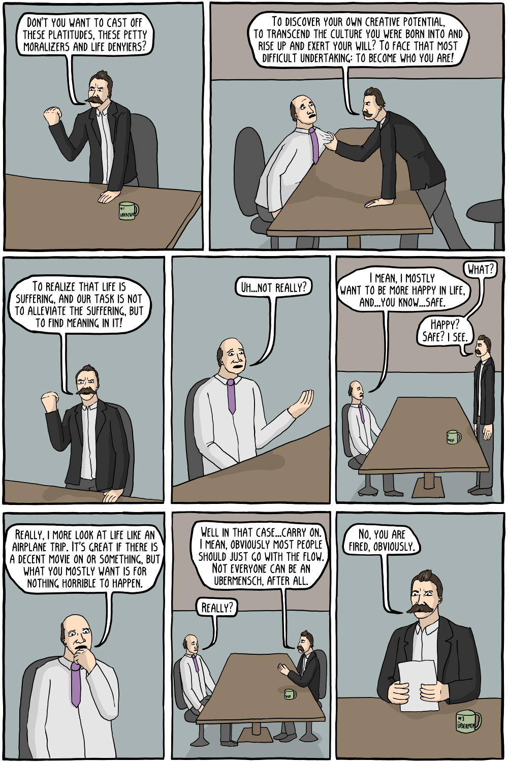 Eventually Nietzsche built his team of 100% Übermensches. It was a total disaster, of course, as everyone did their own thing. But obviously, it was all the fault of the slave morality of the consumers.