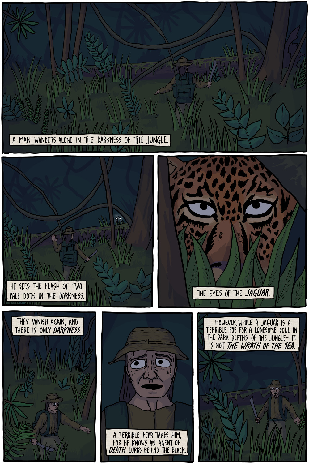 A man wanders alone in the darkness of the jungle.

He sees the flash of two pale dots in the darkness.

A terrible fear takes him, for he knows an agent of death lurks behind the black.

However, while a jaguar is a terrible foe for a lonesome soul in the dark depths of the jungle - it is not the wrath of the sea.
